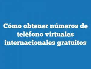 Cómo obtener números de teléfono virtuales internacionales gratuitos