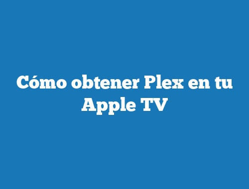 Cómo obtener Plex en tu Apple TV