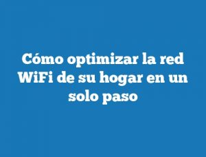 Cómo optimizar la red WiFi de su hogar en un solo paso