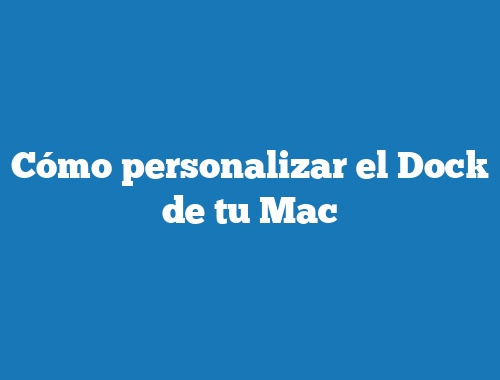 Cómo personalizar el Dock de tu Mac