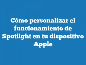 Cómo personalizar el funcionamiento de Spotlight en tu dispositivo Apple