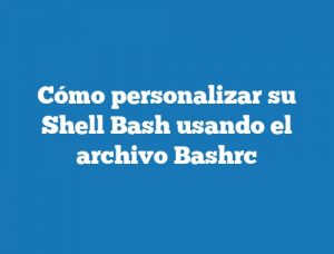 Cómo personalizar su Shell Bash usando el archivo Bashrc