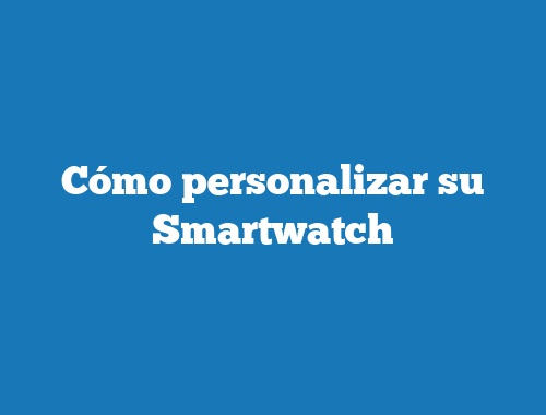 Cómo personalizar su Smartwatch