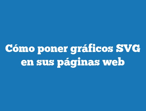 Cómo poner gráficos SVG en sus páginas web