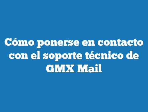Cómo ponerse en contacto con el soporte técnico de GMX Mail