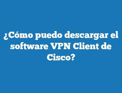 ¿Cómo puedo descargar el software VPN Client de Cisco?