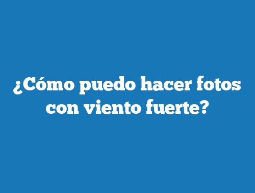 ¿Cómo puedo hacer fotos con viento fuerte?