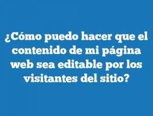 ¿Cómo puedo hacer que el contenido de mi página web sea editable por los visitantes del sitio?