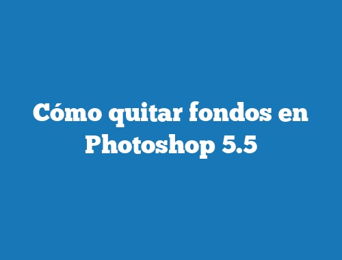 Cómo quitar fondos en Photoshop 5.5