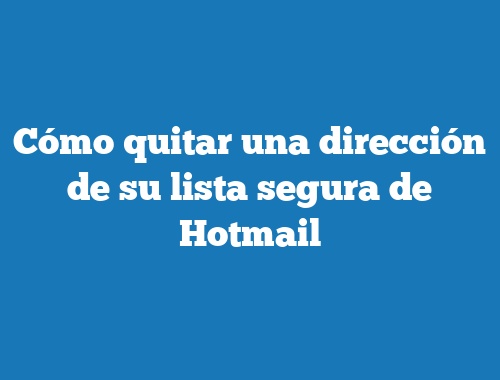 Cómo quitar una dirección de su lista segura de Hotmail