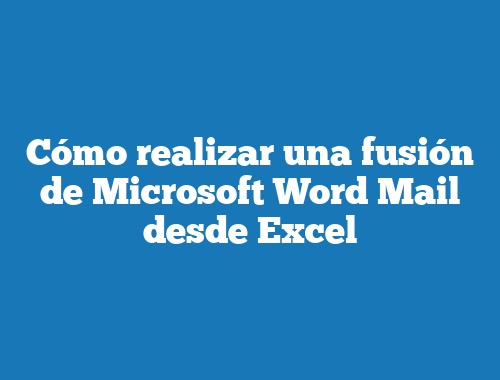 Cómo realizar una fusión de Microsoft Word Mail desde Excel