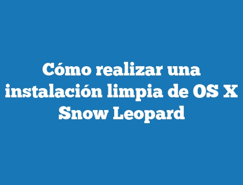 Cómo realizar una instalación limpia de OS X Snow Leopard