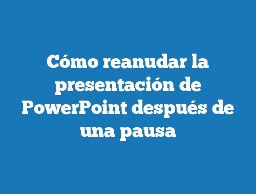 Cómo reanudar la presentación de PowerPoint después de una pausa