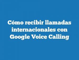 Cómo recibir llamadas internacionales con Google Voice Calling