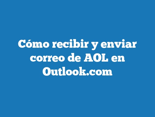 Cómo recibir y enviar correo de AOL en Outlook.com