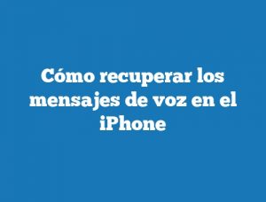 Cómo recuperar los mensajes de voz en el iPhone