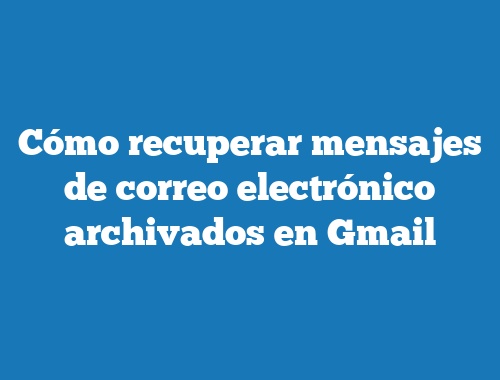Cómo recuperar mensajes de correo electrónico archivados en Gmail