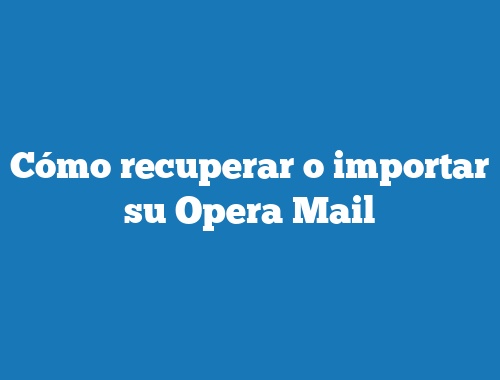 Cómo recuperar o importar su Opera Mail