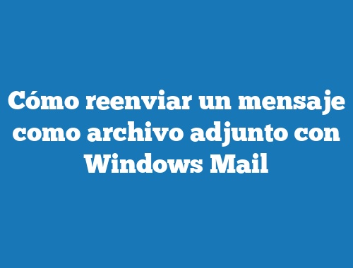Cómo reenviar un mensaje como archivo adjunto con Windows Mail