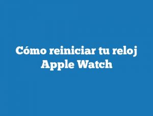 Cómo reiniciar tu reloj Apple Watch