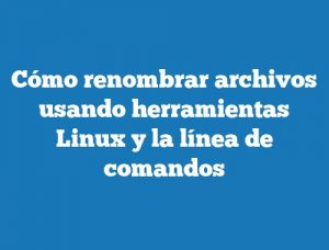 Cómo renombrar archivos usando herramientas Linux y la línea de comandos