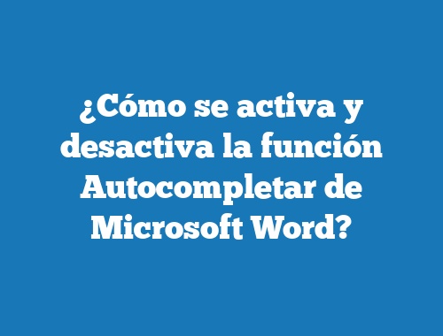 ¿Cómo se activa y desactiva la función Autocompletar de Microsoft Word?