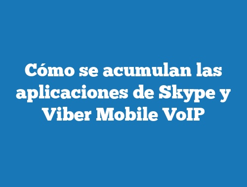 Cómo se acumulan las aplicaciones de Skype y Viber Mobile VoIP