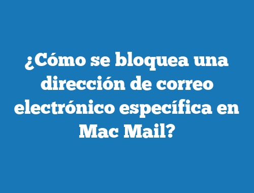 ¿Cómo se bloquea una dirección de correo electrónico específica en Mac Mail?