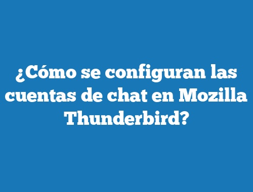 ¿Cómo se configuran las cuentas de chat en Mozilla Thunderbird?