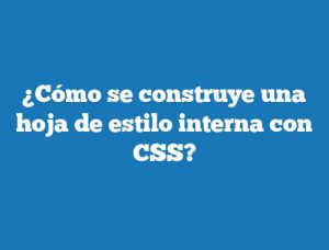 ¿Cómo se construye una hoja de estilo interna con CSS?