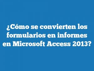 ¿Cómo se convierten los formularios en informes en Microsoft Access 2013?