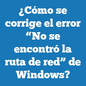 ¿Cómo se corrige el error “No se encontró la ruta de red” de Windows?