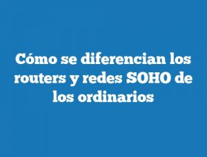Cómo se diferencian los routers y redes SOHO de los ordinarios