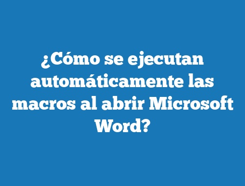 ¿Cómo se ejecutan automáticamente las macros al abrir Microsoft Word?