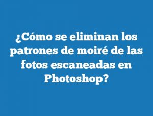 ¿Cómo se eliminan los patrones de moiré de las fotos escaneadas en Photoshop?