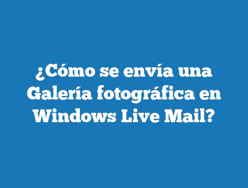 ¿Cómo se envía una Galería fotográfica en Windows Live Mail?