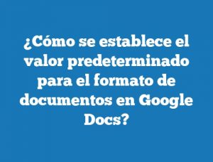 ¿Cómo se establece el valor predeterminado para el formato de documentos en Google Docs?