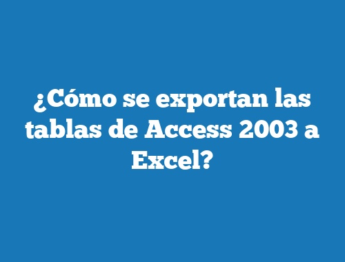 ¿Cómo se exportan las tablas de Access 2003 a Excel?