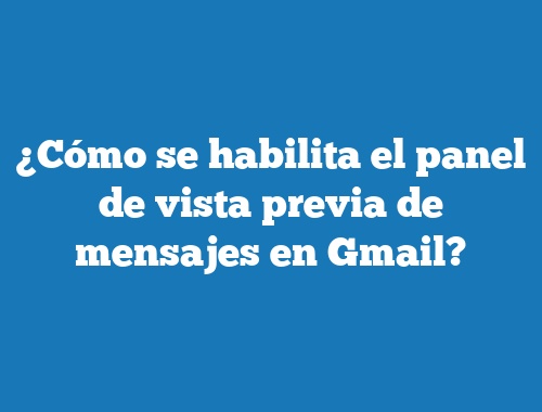 ¿Cómo se habilita el panel de vista previa de mensajes en Gmail?