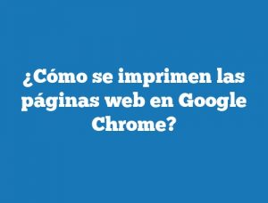 ¿Cómo se imprimen las páginas web en Google Chrome?
