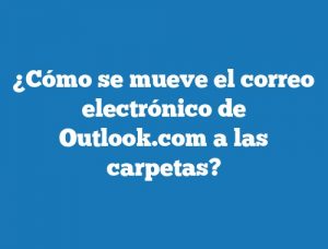 ¿Cómo se mueve el correo electrónico de Outlook.com a las carpetas?