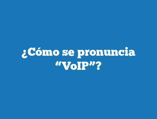 ¿Cómo se pronuncia “VoIP”?