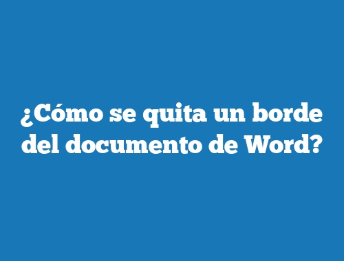 ¿Cómo se quita un borde del documento de Word?