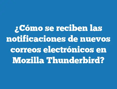 ¿Cómo se reciben las notificaciones de nuevos correos electrónicos en Mozilla Thunderbird?
