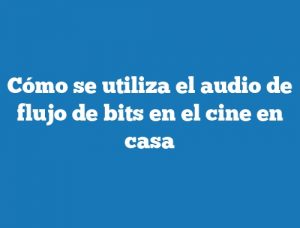 Cómo se utiliza el audio de flujo de bits en el cine en casa