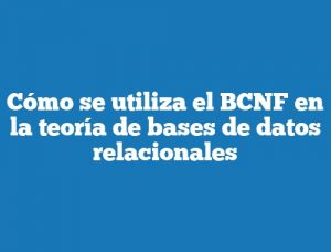 Cómo se utiliza el BCNF en la teoría de bases de datos relacionales