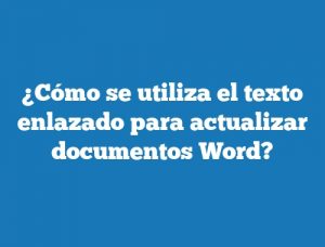 ¿Cómo se utiliza el texto enlazado para actualizar documentos Word?