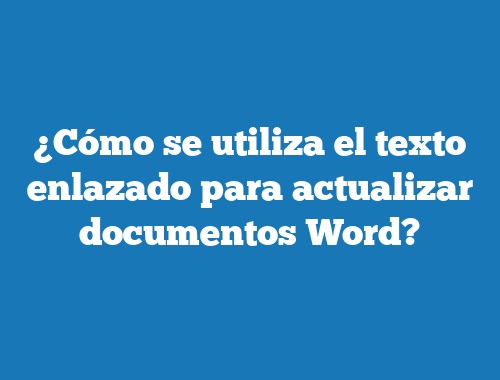 ¿Cómo se utiliza el texto enlazado para actualizar documentos Word?