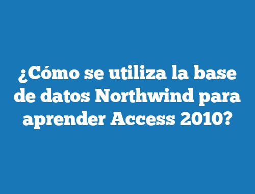 ¿Cómo se utiliza la base de datos Northwind para aprender Access 2010?