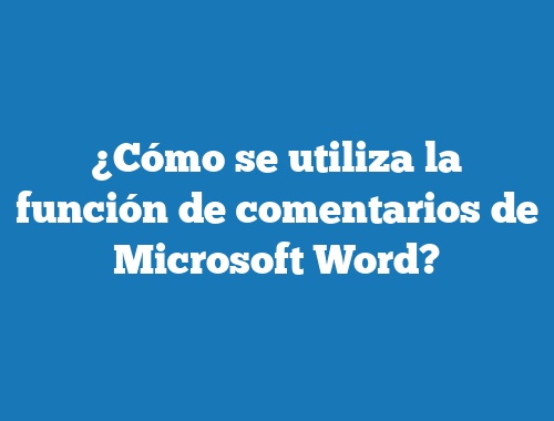 ¿Cómo se utiliza la función de comentarios de Microsoft Word?
